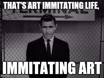 THAT'S ART IMMITATING LIFE, IMMITATING ART | made w/ Imgflip meme maker