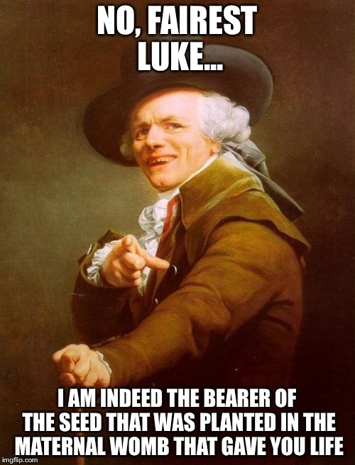 Joseph Ducreux Meme | NO, FAIREST LUKE... I AM INDEED THE BEARER OF THE SEED THAT WAS PLANTED IN THE MATERNAL WOMB THAT GAVE YOU LIFE | image tagged in memes,joseph ducreux | made w/ Imgflip meme maker
