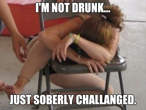 I'M NOT DRUNK... JUST SOBERLY CHALLANGED. | made w/ Imgflip meme maker