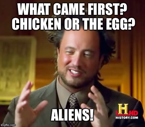 Chicken or egg?! | WHAT CAME FIRST? CHICKEN OR THE EGG? ALIENS! | image tagged in memes,ancient aliens | made w/ Imgflip meme maker