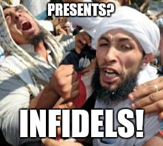 Joyous | PRESENTS? INFIDELS! | image tagged in joyous | made w/ Imgflip meme maker