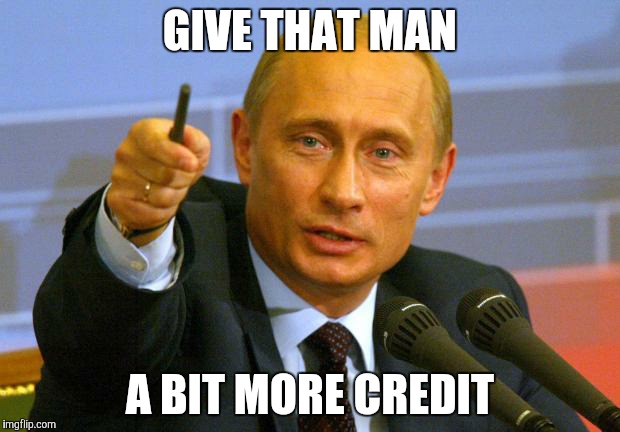 Putin | GIVE THAT MAN A BIT MORE CREDIT | image tagged in putin | made w/ Imgflip meme maker