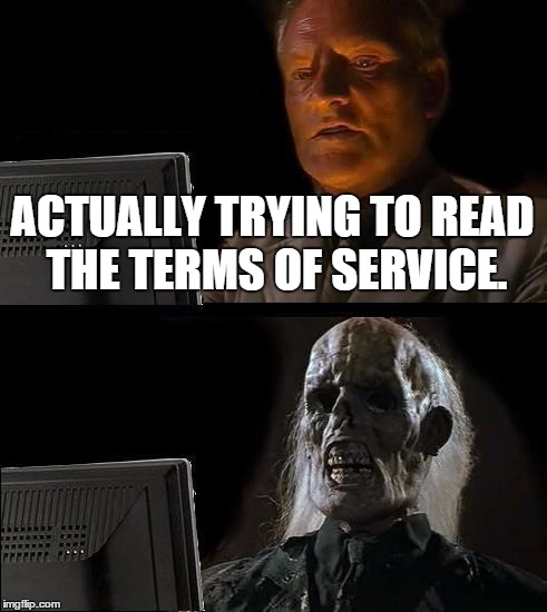 Seriously, I just can't read it. It's like counting all people in Old Trafford. | ACTUALLY TRYING TO READ THE TERMS OF SERVICE. | image tagged in memes,ill just wait here | made w/ Imgflip meme maker