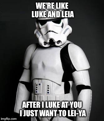 Stormtrooper pick up liner | WE'RE LIKE LUKE AND LEIA AFTER I LUKE AT YOU I JUST WANT TO LEI-YA | image tagged in stormtrooper pick up liner | made w/ Imgflip meme maker
