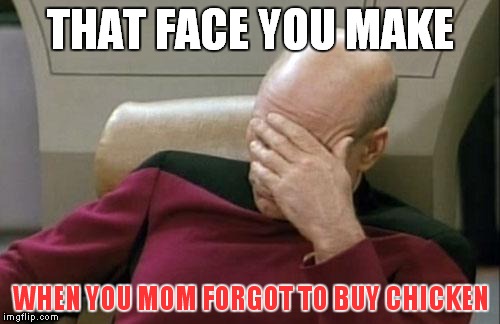 Captain Picard Facepalm Meme | THAT FACE YOU MAKE WHEN YOU MOM FORGOT TO BUY CHICKEN | image tagged in memes,captain picard facepalm | made w/ Imgflip meme maker