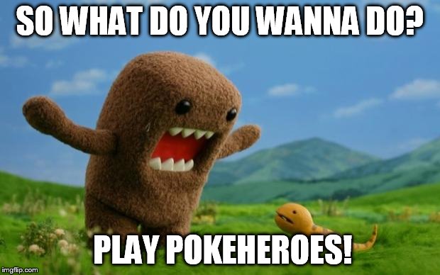 RAWR | SO WHAT DO YOU WANNA DO? PLAY POKEHEROES! | image tagged in rawr | made w/ Imgflip meme maker
