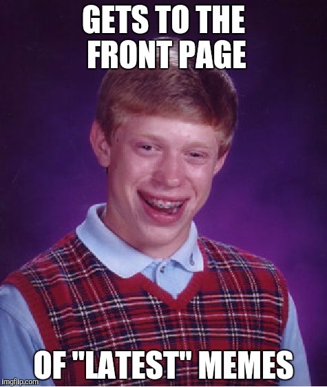 Bad Luck Brian | GETS TO THE FRONT PAGE OF "LATEST" MEMES | image tagged in memes,bad luck brian | made w/ Imgflip meme maker