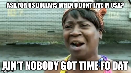 Ain't Nobody Got Time For That Meme | ASK FOR US DOLLARS WHEN U DONT LIVE IN USA? AIN'T NOBODY GOT TIME FO DAT | image tagged in memes,aint nobody got time for that | made w/ Imgflip meme maker