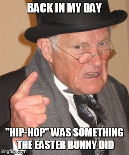 Back In My Day | BACK IN MY DAY "HIP-HOP" WAS SOMETHING THE EASTER BUNNY DID | image tagged in memes,back in my day | made w/ Imgflip meme maker