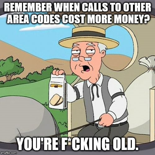 Pepperidge Farm Remembers | REMEMBER WHEN CALLS TO OTHER AREA CODES COST MORE MONEY? YOU'RE F*CKING OLD. | image tagged in memes,pepperidge farm remembers | made w/ Imgflip meme maker