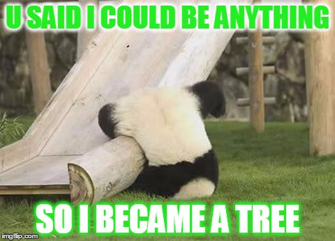 Panda Fail | U SAID I COULD BE ANYTHING SO I BECAME A TREE | image tagged in panda fail | made w/ Imgflip meme maker