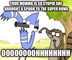Regular Show OHHH! | YOUR MOMMA IS SO STUPID SHE BROUGHT A SPOON TO THE SUPER BOWL OOOOOOOOHHHHHHHH | image tagged in regular show ohhh | made w/ Imgflip meme maker