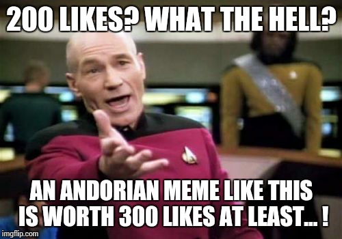 Picard Wtf Meme | 200 LIKES? WHAT THE HELL? AN ANDORIAN MEME LIKE THIS IS WORTH 300 LIKES AT LEAST... ! | image tagged in memes,picard wtf | made w/ Imgflip meme maker
