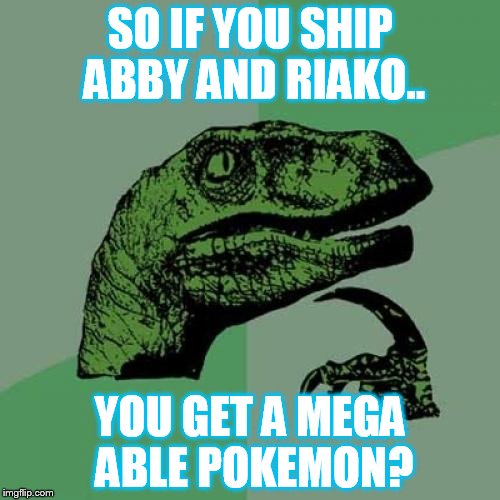 Philosoraptor Meme | SO IF YOU SHIP ABBY AND RIAKO.. YOU GET A MEGA ABLE POKEMON? | image tagged in memes,philosoraptor | made w/ Imgflip meme maker