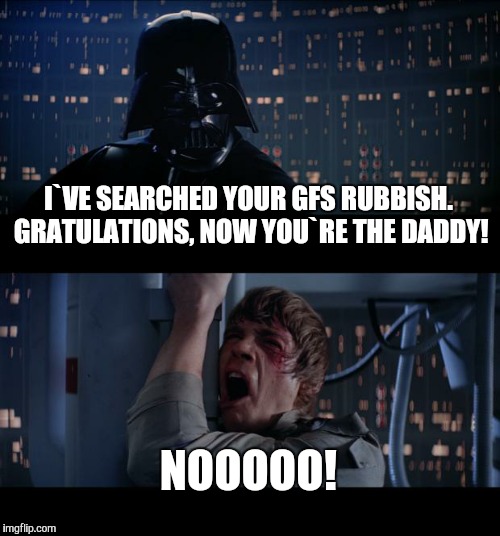 Star Wars No Meme | I`VE SEARCHED YOUR GFS RUBBISH. GRATULATIONS, NOW YOU`RE THE DADDY! NOOOOO! | image tagged in memes,star wars no | made w/ Imgflip meme maker