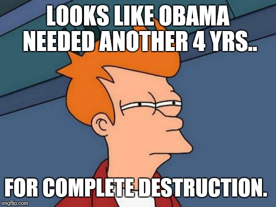 Futurama Fry Meme | LOOKS LIKE OBAMA NEEDED ANOTHER 4 YRS.. FOR COMPLETE DESTRUCTION. | image tagged in memes,futurama fry | made w/ Imgflip meme maker