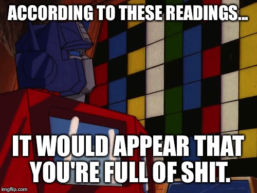 Accurate readings | ACCORDING TO THESE READINGS... IT WOULD APPEAR THAT YOU'RE FULL OF SHIT. | image tagged in transformers | made w/ Imgflip meme maker