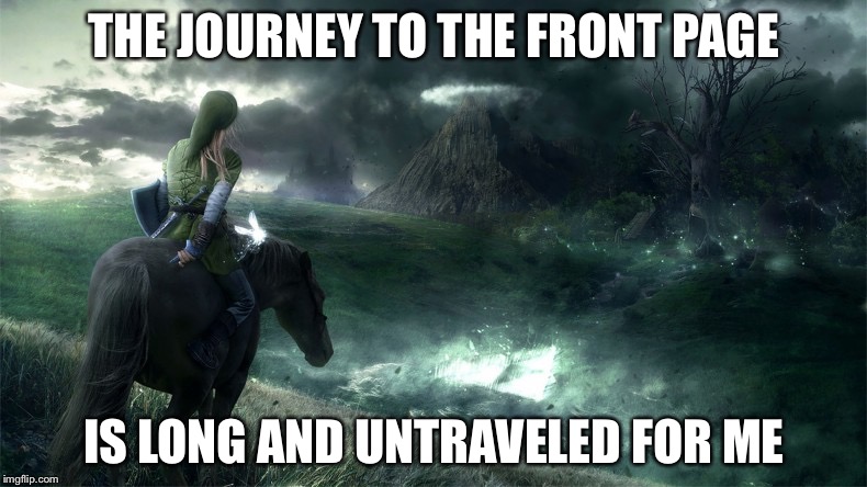 THE JOURNEY TO THE FRONT PAGE IS LONG AND UNTRAVELED FOR ME | image tagged in meme,front page,zelda | made w/ Imgflip meme maker