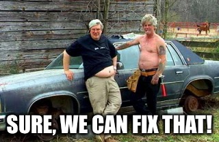 SURE, WE CAN FIX THAT! | image tagged in redneck,hillbilly,cars | made w/ Imgflip meme maker