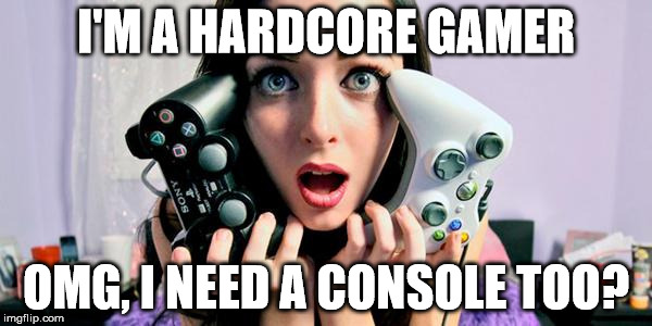 give me attention nerds | I'M A HARDCORE GAMER OMG, I NEED A CONSOLE TOO? | image tagged in girl gamer gina | made w/ Imgflip meme maker