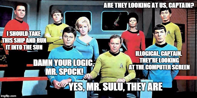 Dissension in the Ranks  | ARE THEY LOOKING AT US, CAPTAIN? YES, MR. SULU, THEY ARE ILLOGICAL, CAPTAIN. THEY'RE LOOKING AT THE COMPUTER SCREEN DAMN YOUR LOGIC, MR. SPO | image tagged in star trek,the bridge | made w/ Imgflip meme maker