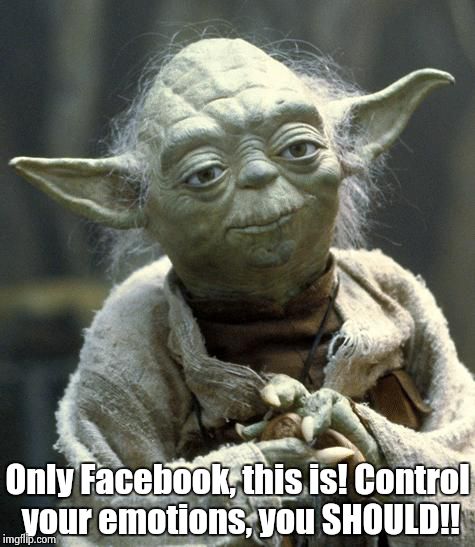 Star Wars Yoda | Only Facebook, this is! Control your emotions, you SHOULD!! | image tagged in yoda | made w/ Imgflip meme maker