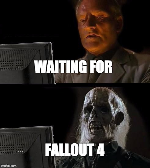 I'll Just Wait Here Meme | WAITING FOR FALLOUT 4 | image tagged in memes,ill just wait here | made w/ Imgflip meme maker