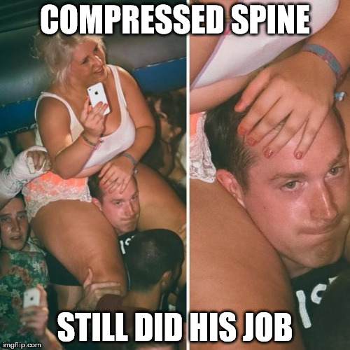 fat girl sitting on shoulders | COMPRESSED SPINE STILL DID HIS JOB | image tagged in fat girl sitting on shoulders | made w/ Imgflip meme maker