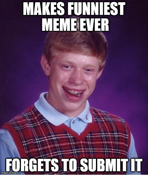 Bad Luck Brian | MAKES FUNNIEST MEME EVER FORGETS TO SUBMIT IT | image tagged in memes,bad luck brian | made w/ Imgflip meme maker