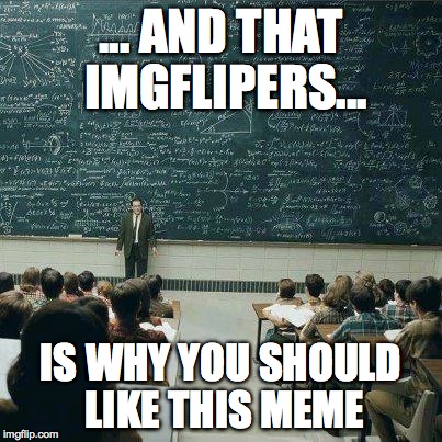 School | ... AND THAT IMGFLIPERS... IS WHY YOU SHOULD LIKE THIS MEME | image tagged in school | made w/ Imgflip meme maker