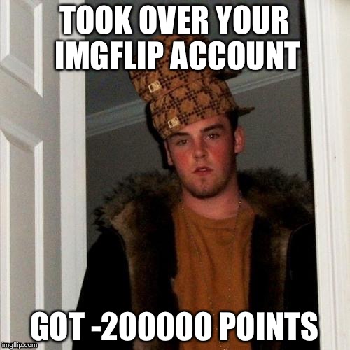 Scumbag Steve Meme | TOOK OVER YOUR IMGFLIP ACCOUNT GOT -200000 POINTS | image tagged in memes,scumbag steve,scumbag | made w/ Imgflip meme maker