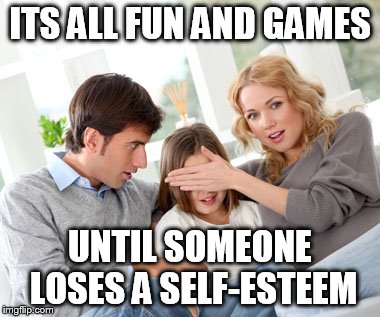 ITS ALL FUN AND GAMES UNTIL SOMEONE LOSES A SELF-ESTEEM | image tagged in memes,funny memes,scumbag parents | made w/ Imgflip meme maker