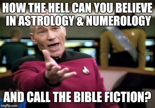 Picard Wtf | HOW THE HELL CAN YOU BELIEVE IN ASTROLOGY & NUMEROLOGY AND CALL THE BIBLE FICTION? | image tagged in memes,picard wtf | made w/ Imgflip meme maker