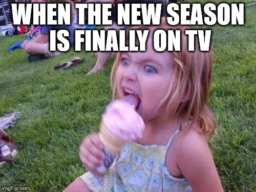 totally addicted | WHEN THE NEW SEASON IS FINALLY ON TV | image tagged in angry ice cream girl | made w/ Imgflip meme maker