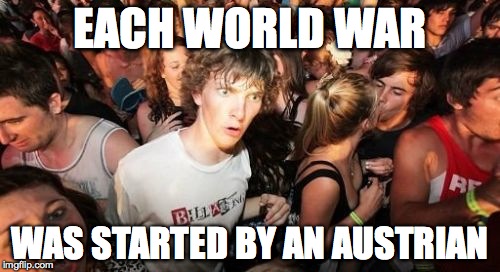 Emperor Franz Joseph and Hitler | EACH WORLD WAR WAS STARTED BY AN AUSTRIAN | image tagged in memes,sudden clarity clarence | made w/ Imgflip meme maker
