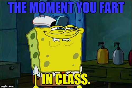 Don't You Squidward | THE MOMENT YOU FART IN CLASS. | image tagged in memes,dont you squidward | made w/ Imgflip meme maker