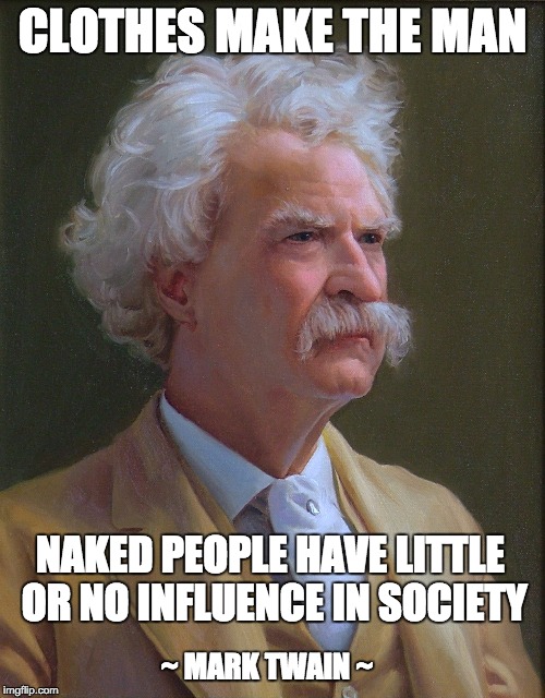 mark twain | CLOTHES MAKE THE MAN NAKED PEOPLE HAVE LITTLE OR NO INFLUENCE IN SOCIETY ~ MARK TWAIN ~ | image tagged in mark twain | made w/ Imgflip meme maker