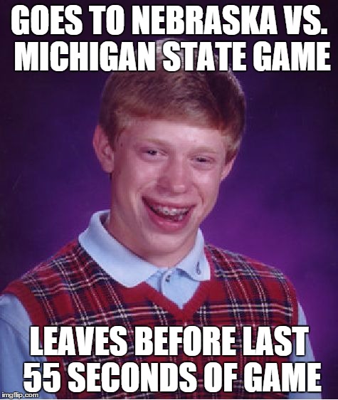 Bad Luck Brian Meme | GOES TO NEBRASKA VS. MICHIGAN STATE GAME LEAVES BEFORE LAST 55 SECONDS OF GAME | image tagged in memes,bad luck brian | made w/ Imgflip meme maker