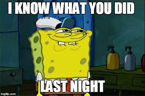 Don't You Squidward | I KNOW WHAT YOU DID LAST NIGHT | image tagged in memes,dont you squidward | made w/ Imgflip meme maker