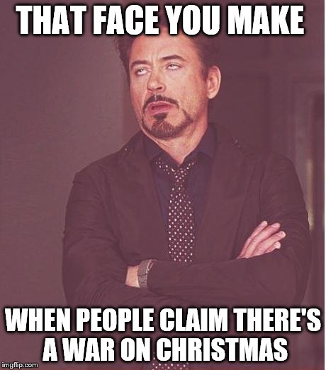 Face You Make Robert Downey Jr Meme | THAT FACE YOU MAKE WHEN PEOPLE CLAIM THERE'S A WAR ON CHRISTMAS | image tagged in memes,face you make robert downey jr | made w/ Imgflip meme maker