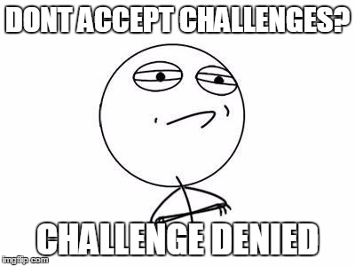 Challenge Accepted Rage Face | DONT ACCEPT CHALLENGES? CHALLENGE DENIED | image tagged in memes,challenge accepted rage face | made w/ Imgflip meme maker
