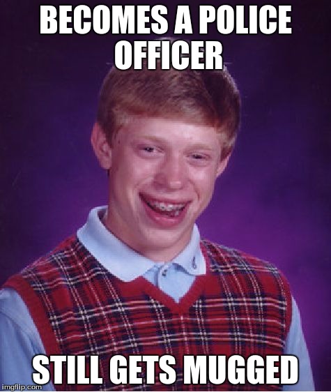 Bad Luck Brian Meme | BECOMES A POLICE OFFICER STILL GETS MUGGED | image tagged in memes,bad luck brian | made w/ Imgflip meme maker