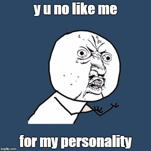 Y U No Meme | y u no like me for my personality | image tagged in memes,y u no | made w/ Imgflip meme maker