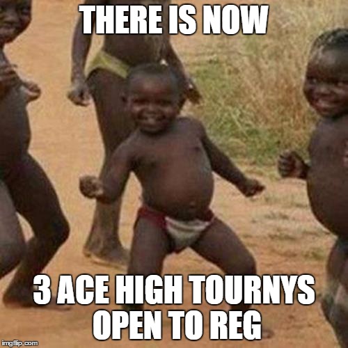 Third World Success Kid | THERE IS NOW 3 ACE HIGH TOURNYS OPEN TO REG | image tagged in memes,third world success kid | made w/ Imgflip meme maker