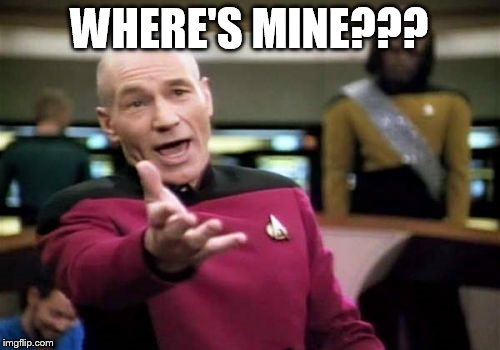 Picard Wtf Meme | WHERE'S MINE??? | image tagged in memes,picard wtf | made w/ Imgflip meme maker