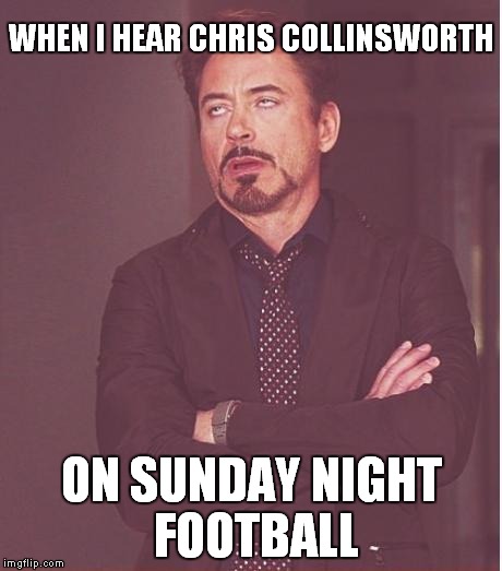 Everyone knows he's full of crap... | WHEN I HEAR CHRIS COLLINSWORTH ON SUNDAY NIGHT FOOTBALL | image tagged in memes,face you make robert downey jr,football,chris collinsworth,sucks | made w/ Imgflip meme maker