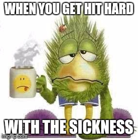 SICK & TIRED | WHEN YOU GET HIT HARD WITH THE SICKNESS | image tagged in sick  tired | made w/ Imgflip meme maker