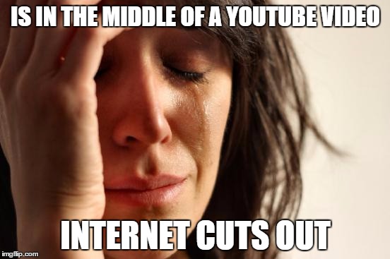 First World Problems Meme | IS IN THE MIDDLE OF A YOUTUBE VIDEO INTERNET CUTS OUT | image tagged in memes,first world problems | made w/ Imgflip meme maker