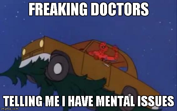 spiderman car | FREAKING DOCTORS TELLING ME I HAVE MENTAL ISSUES | image tagged in spiderman car | made w/ Imgflip meme maker