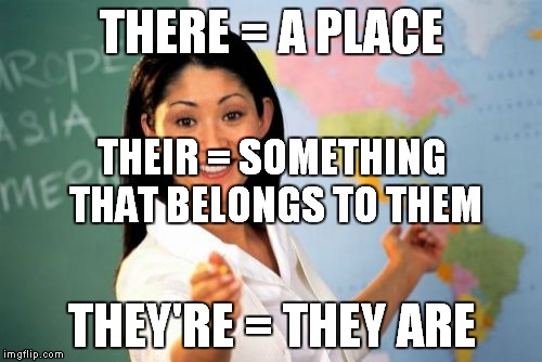 Who says memes aren't educational? (Or, how to NOT get captured by the Grammar Nazis.) | THERE = A PLACE THEY'RE = THEY ARE THEIR = SOMETHING THAT BELONGS TO THEM | image tagged in memes,unhelpful high school teacher | made w/ Imgflip meme maker